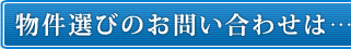 物件選びのお問い合わせは…