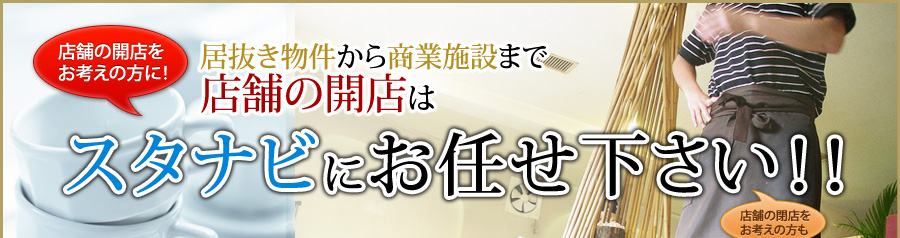 店舗の開店をお考えの方に！居抜物件から商業施設まで、店舗の開店はスタナビにお任せ下さい！